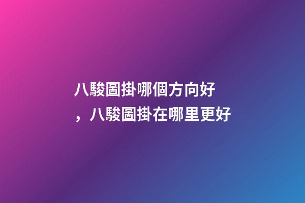 八駿圖掛哪個方向好，八駿圖掛在哪里更好